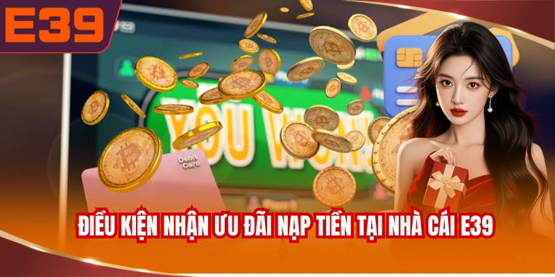 Điều kiện nhận ưu đãi nạp tiền tại nhà cái E39