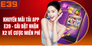 Khuyến Mãi Tải App E39 - Cài Đặt Nhận X2 Vé Cược Miễn Phí