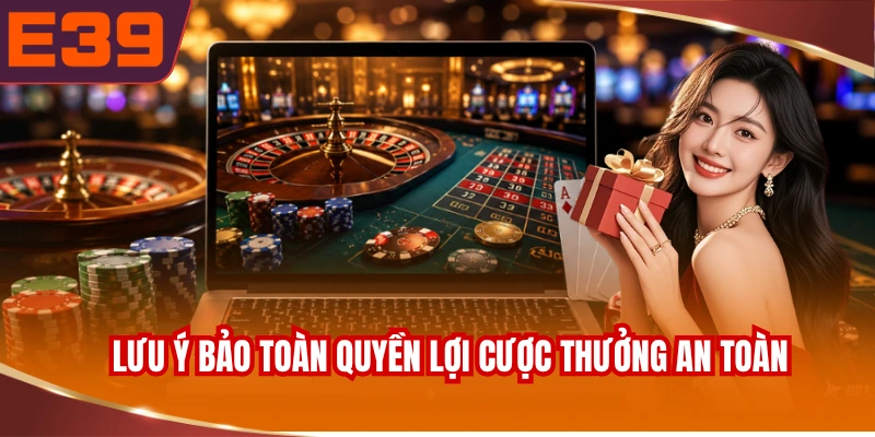 Lưu ý bảo toàn quyền lợi cược thưởng an toàn và chuẩn xác