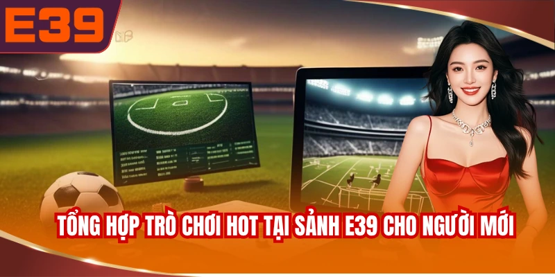 tong-hop-tro-choi-hot-tai-sanh-e39-cho-nguoi-moi Tổng hợp trò chơi hot tại sảnh E39 cho người mới